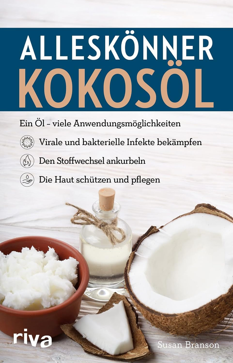 Alleskönner Kokosöl: Ein Öl – Viele Anwendungsmöglichkeiten: Virale Und Bakterielle Infekte Bekämpfen, Den Stoffwechsel Ankurbeln, Die Haut Schützen Und Pflegen