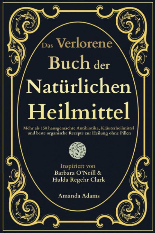 Das Verlorene Buch Der Natürlichen Heilmittel: Mehr Als 150 Hausgemachte Antibiotika, Kräuterheilmittel Und Beste Organische Rezepte Zur Heilung Ohne ... Heilmittel Von Barbara O'Neill, Band 1)