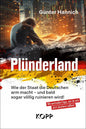 Plünderland: Wie Der Staat Die Deutschen Arm Macht – Und Bald Sogar Völlig Ruinieren Wird